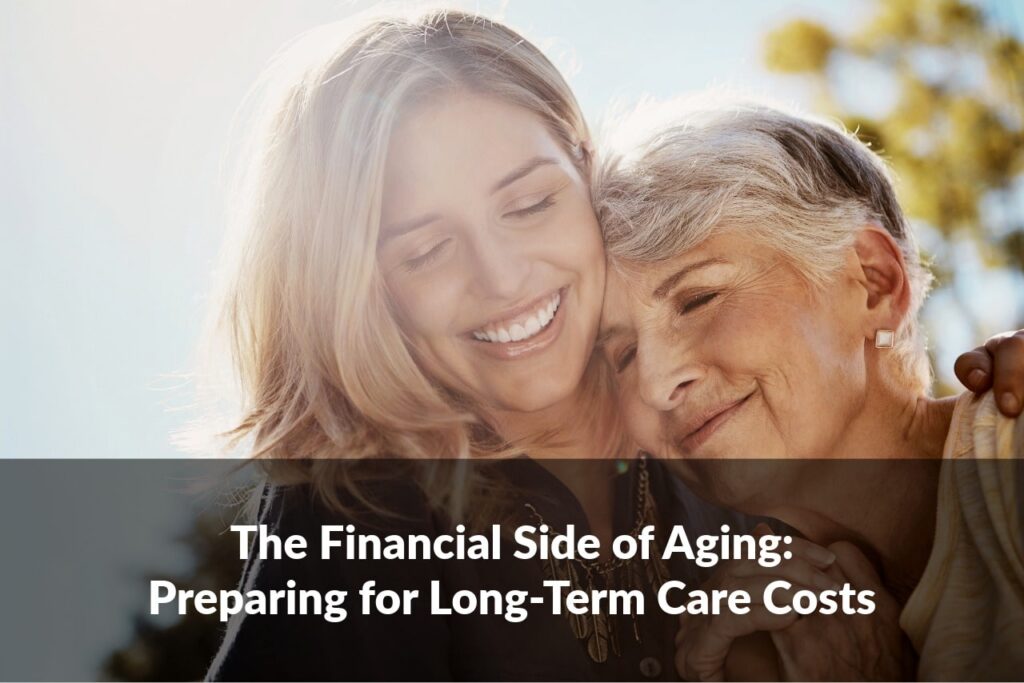 Planning for the financial side of aging means being ready for long-term care costs. Here’s what to consider.