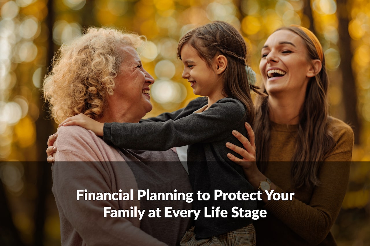 Financial planning to protect your family isn’t one-size-fits-all—it evolves with every life stage. Here’s what to consider